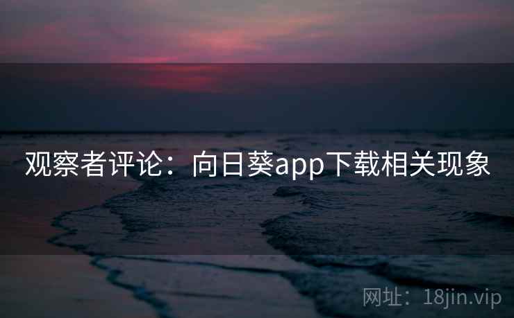 观察者评论：向日葵app下载相关现象