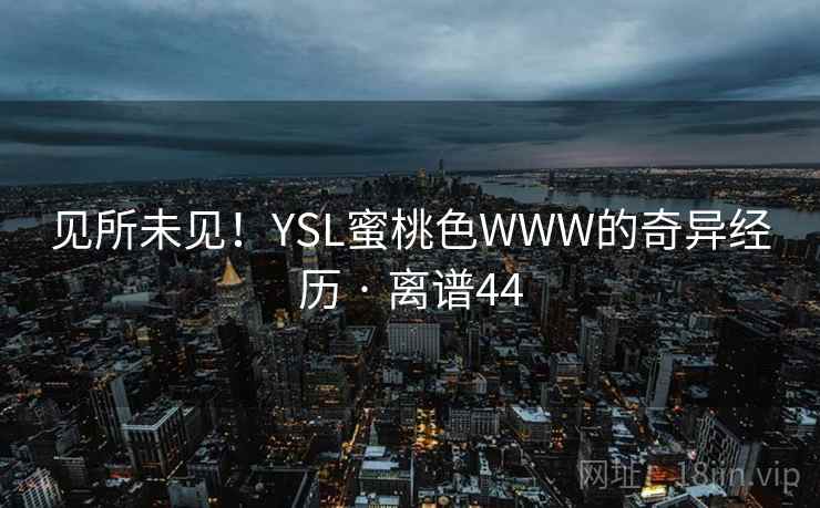 见所未见！YSL蜜桃色WWW的奇异经历 · 离谱44