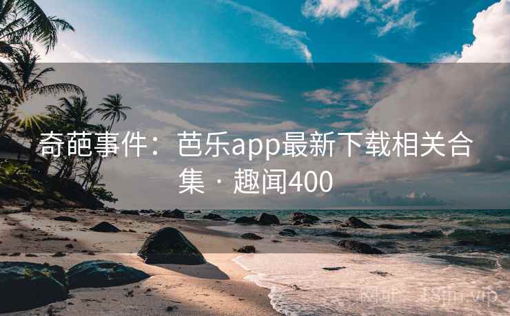 奇葩事件:芭乐app最新下载相关合集 · 趣闻400