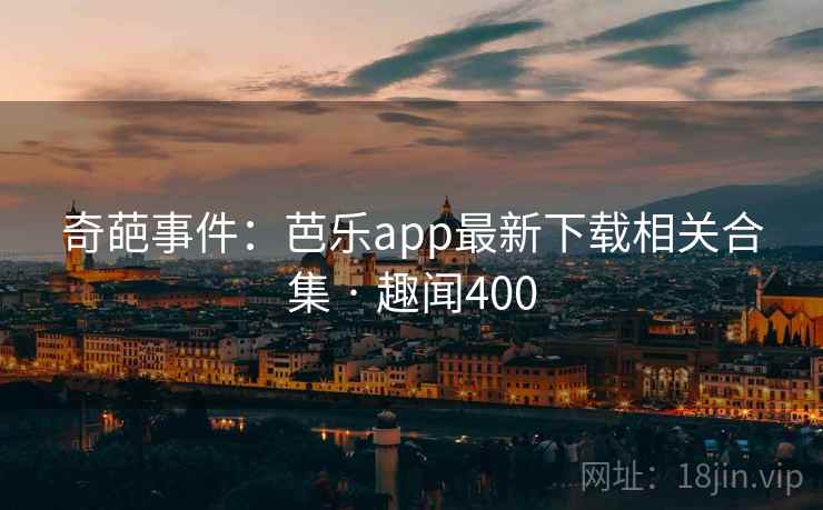 奇葩事件:芭乐app最新下载相关合集 · 趣闻400