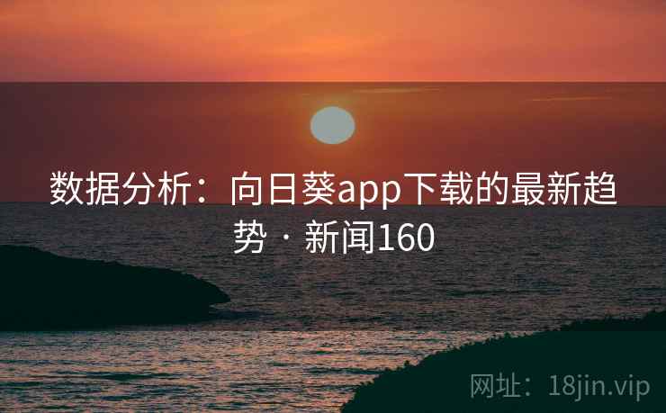 数据分析：向日葵app下载的最新趋势 · 新闻160