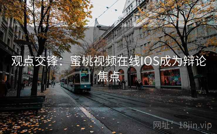 观点交锋:蜜桃视频在线IOS成为辩论焦点