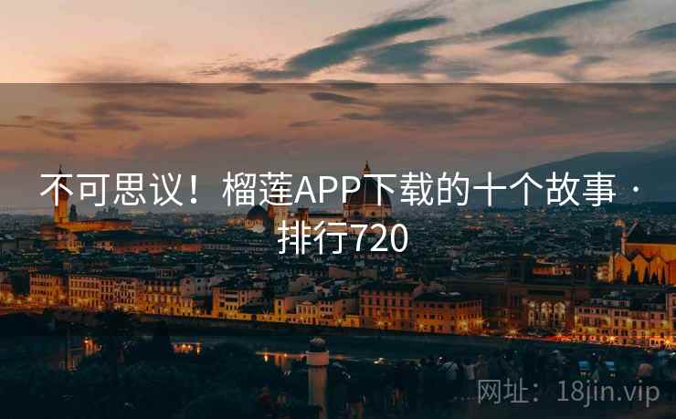 不可思议！榴莲APP下载的十个故事 · 排行720