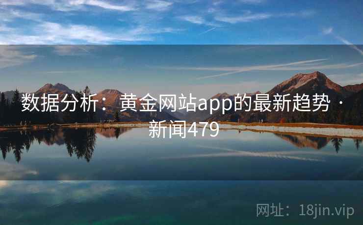 数据分析:黄金网站app的最新趋势 · 新闻479