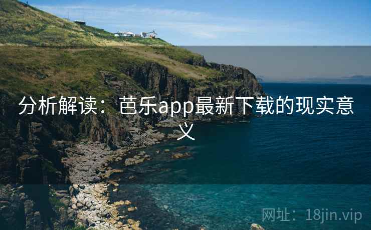 分析解读:芭乐app最新下载的现实意义