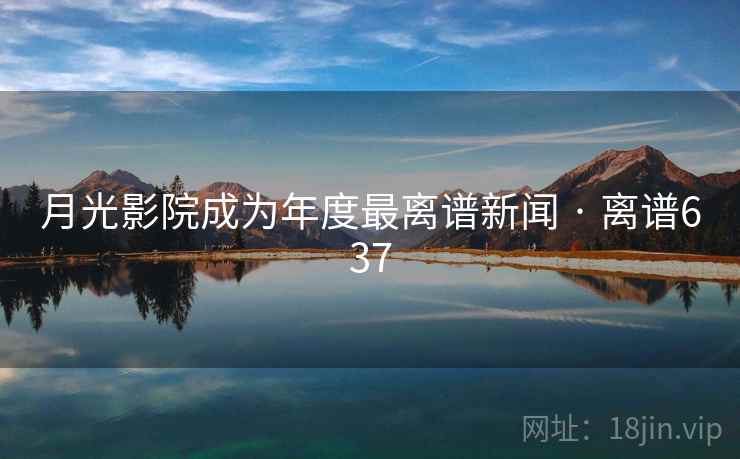 月光影院成为年度最离谱新闻 · 离谱637