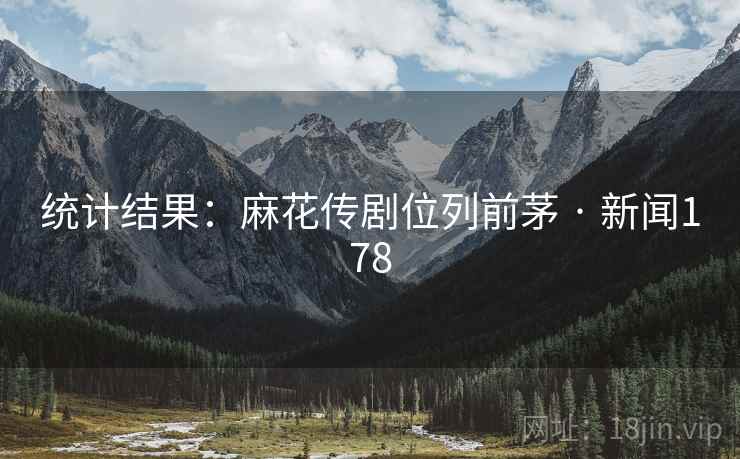 统计结果:麻花传剧位列前茅 · 新闻178