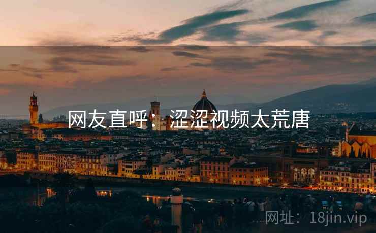 网友直呼：涩涩视频太荒唐