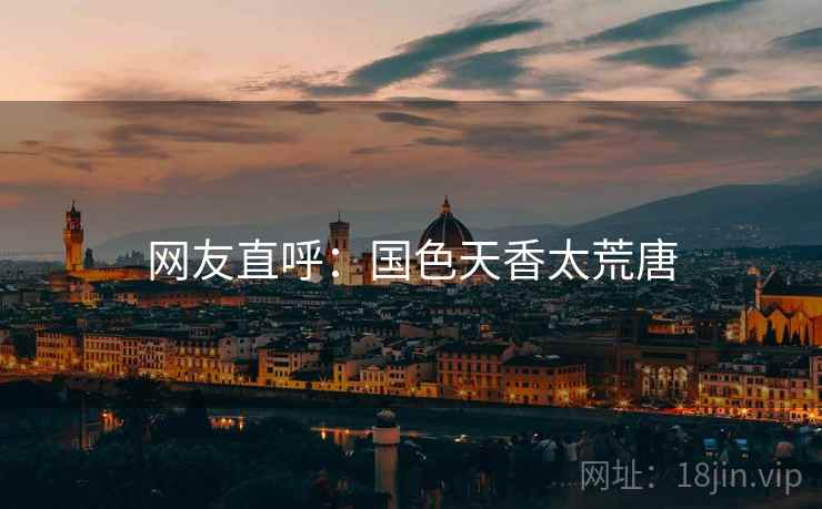 网友直呼：国色天香太荒唐