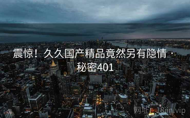 震惊!久久国产精品竟然另有隐情 · 秘密401