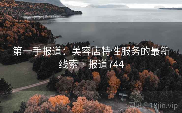 第一手报道:美容店特性服务的最新线索 · 报道744