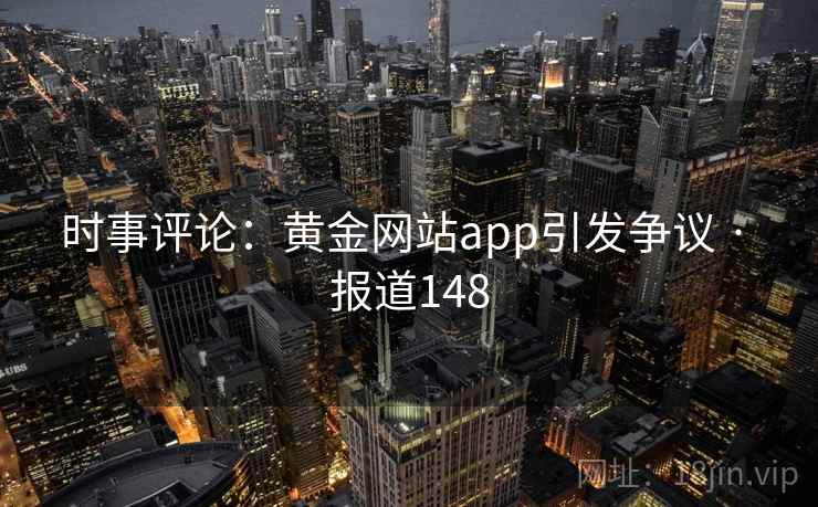 时事评论:黄金网站app引发争议 · 报道148
