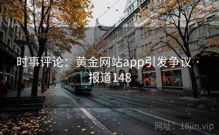 时事评论:黄金网站app引发争议 · 报道148