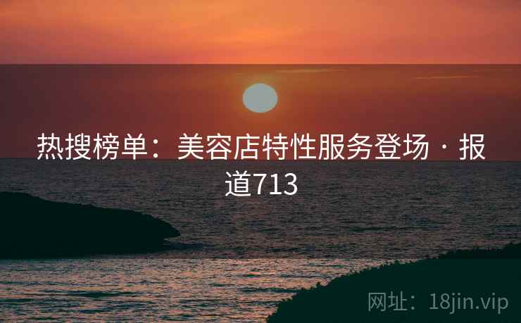 热搜榜单:美容店特性服务登场 · 报道713