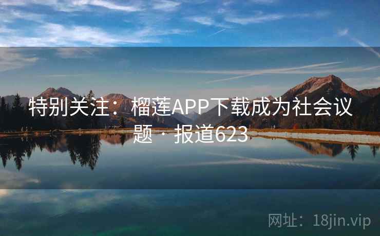 特别关注：榴莲APP下载成为社会议题 · 报道623