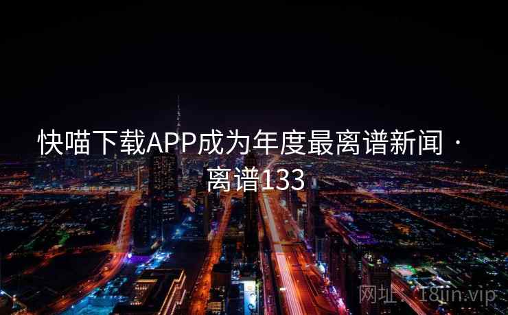 快喵下载APP成为年度最离谱新闻 · 离谱133