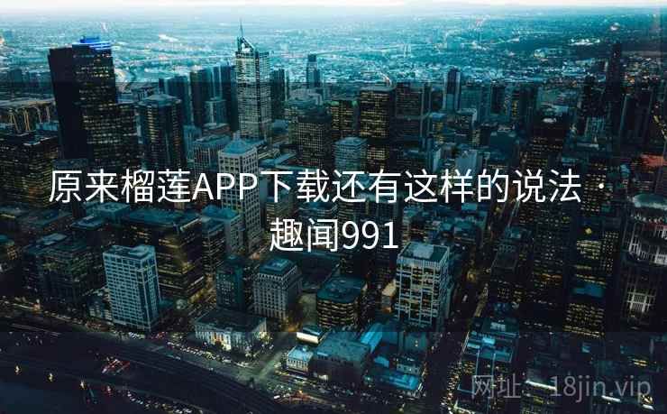 原来榴莲APP下载还有这样的说法 · 趣闻991