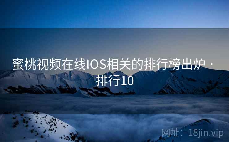 蜜桃视频在线IOS相关的排行榜出炉 · 排行10