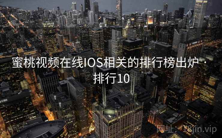 蜜桃视频在线IOS相关的排行榜出炉 · 排行10