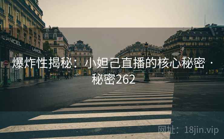 爆炸性揭秘：小妲己直播的核心秘密 · 秘密262