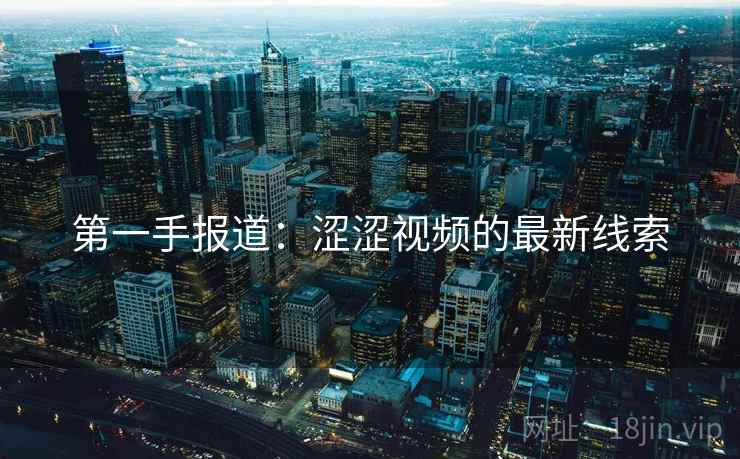 第一手报道：涩涩视频的最新线索