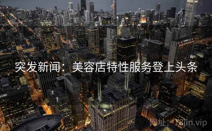 突发新闻:美容店特性服务登上头条